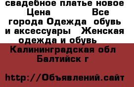свадебное платье новое › Цена ­ 10 000 - Все города Одежда, обувь и аксессуары » Женская одежда и обувь   . Калининградская обл.,Балтийск г.
